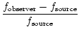 $\displaystyle {\frac{f_{\rm observer} - f_{\rm source}}{f_{\rm source}}}$